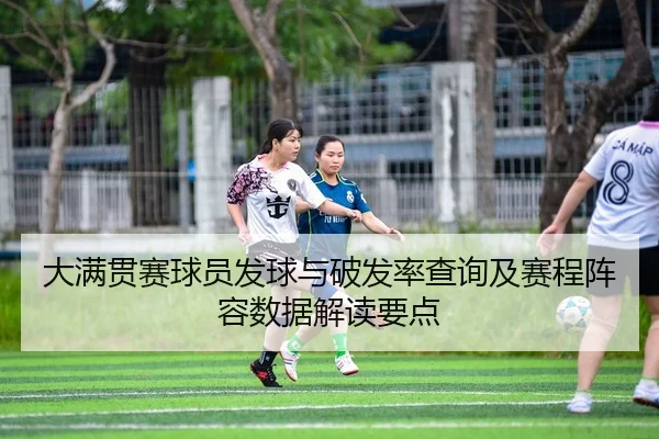 大满贯赛球员发球与破发率查询及赛程阵容数据解读要点